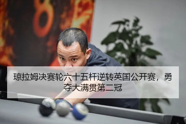 琼拉姆决赛轮六十五杆逆转英国公开赛，勇夺大满贯第二冠